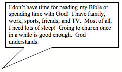 Rectangular Callout: I don’t have time for reading my Bible or spending time with God!  I have family, work, sports, friends, and TV.  Most of all, I need lots of sleep!  Going to church once in a while is good enough.  God understands.
